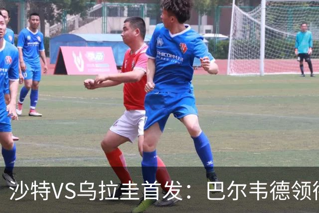 沙特VS乌拉圭首发：巴尔韦德领衔 努涅斯乌加特登场